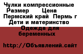 Чулки компрессионные. Размер 3L › Цена ­ 600 - Пермский край, Пермь г. Дети и материнство » Одежда для беременных   